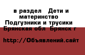 в раздел : Дети и материнство » Подгузники и трусики . Брянская обл.,Брянск г.